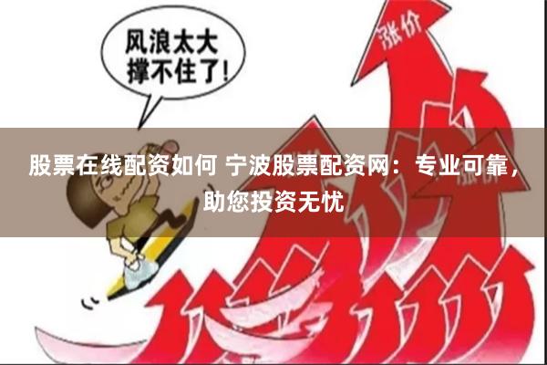 股票在线配资如何 宁波股票配资网：专业可靠，助您投资无忧