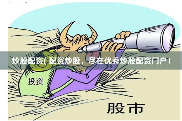 炒股配资( 配资炒股，尽在优秀炒股配资门户！