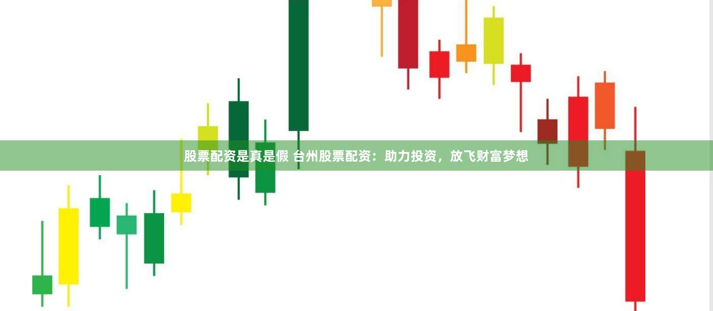 股票配资是真是假 台州股票配资：助力投资，放飞财富梦想
