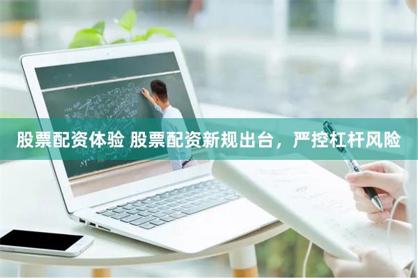 股票配资体验 股票配资新规出台，严控杠杆风险