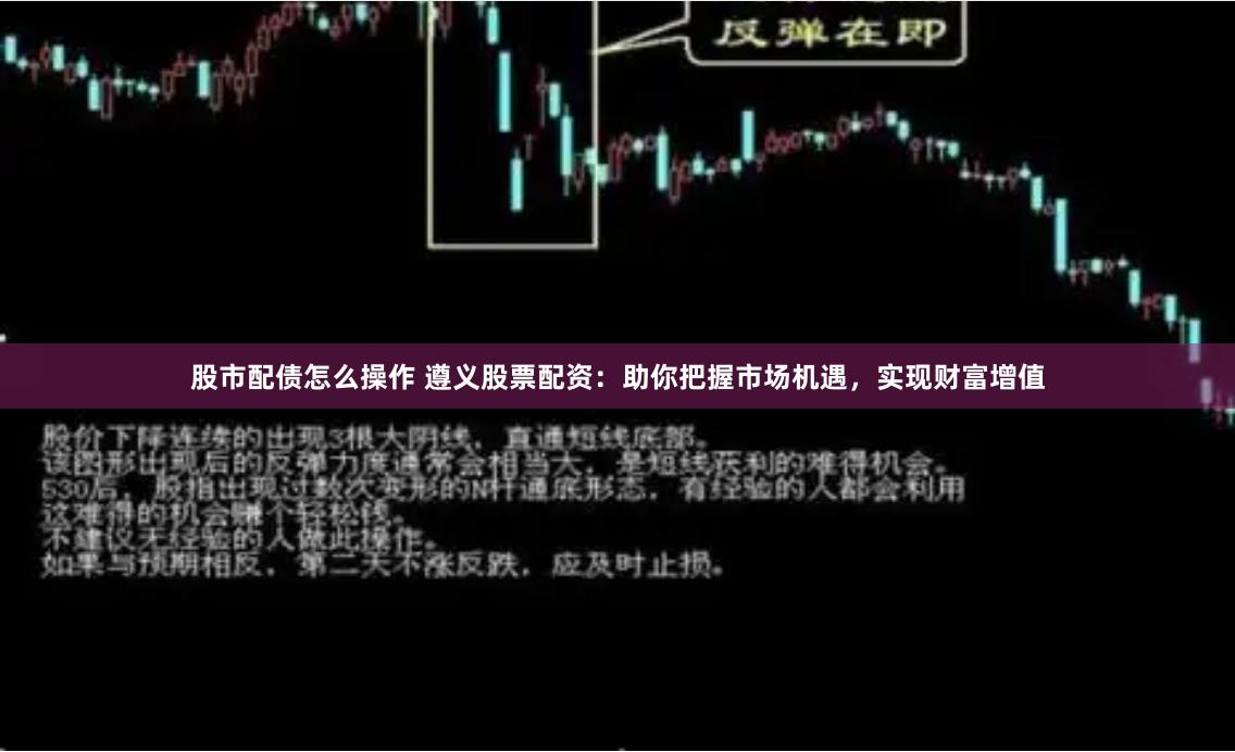 股市配债怎么操作 遵义股票配资：助你把握市场机遇，实现财富增值
