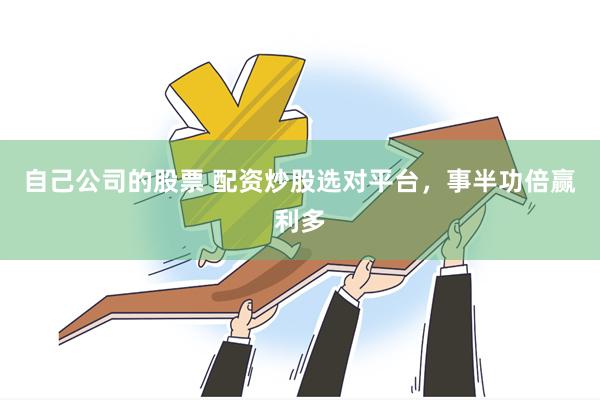 自己公司的股票 配资炒股选对平台，事半功倍赢利多