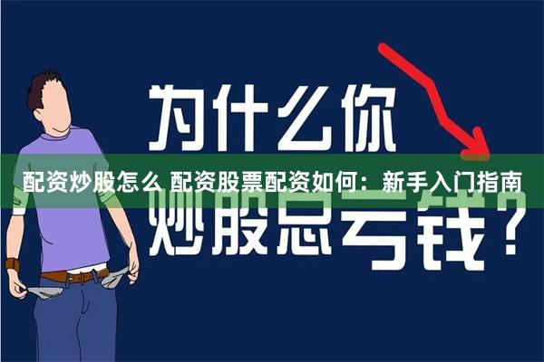 配资炒股怎么 配资股票配资如何：新手入门指南