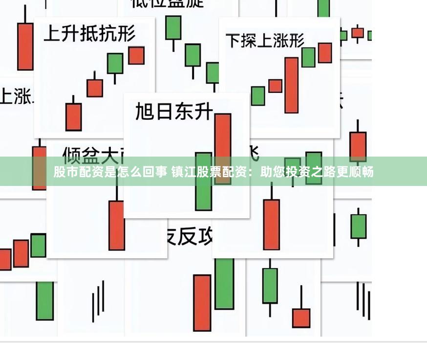 股市配资是怎么回事 镇江股票配资：助您投资之路更顺畅