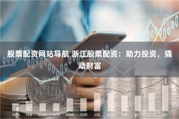 股票配资网站导航 浙江股票配资：助力投资，撬动财富