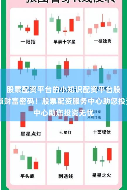 股票配资平台的小知识配资平台股票 解锁财富密码!股票配资服务中心助您投资无忧