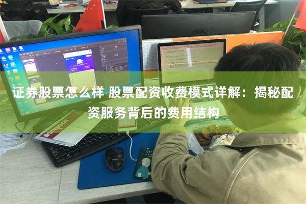 证券股票怎么样 股票配资收费模式详解:揭秘配资服务背后的费用结构