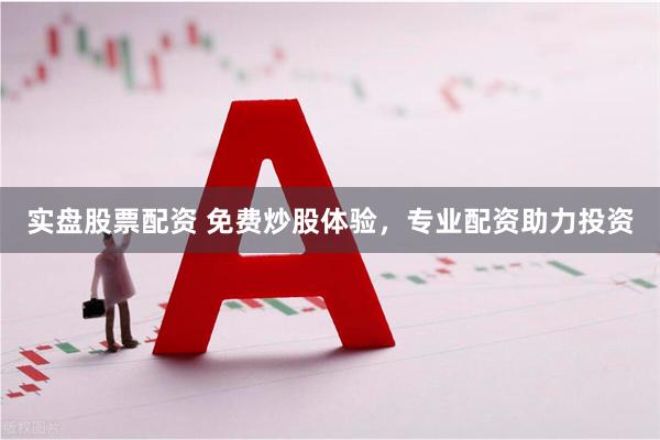 实盘股票配资 免费炒股体验,专业配资助力投资