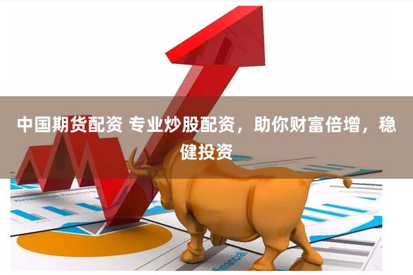 中国期货配资 专业炒股配资,助你财富倍增,稳健投资